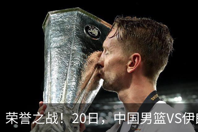 荣誉之战！20日，中国男篮VS伊朗 输不起 郭士强表态 日本VS韩国争冠