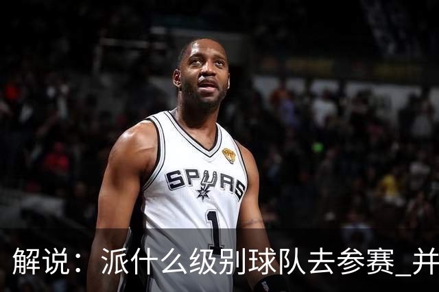 解说：派什么级别球队去参赛 并不是中国篮协能够单方面决定的